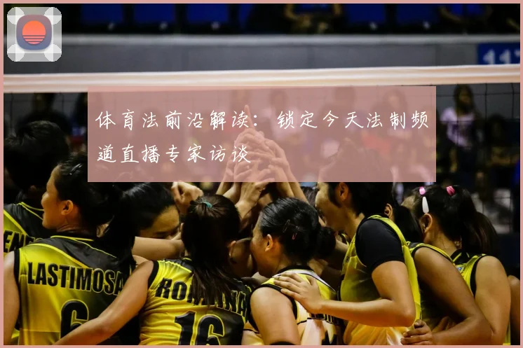 体育法前沿解读：锁定今天法制频道直播专家访谈