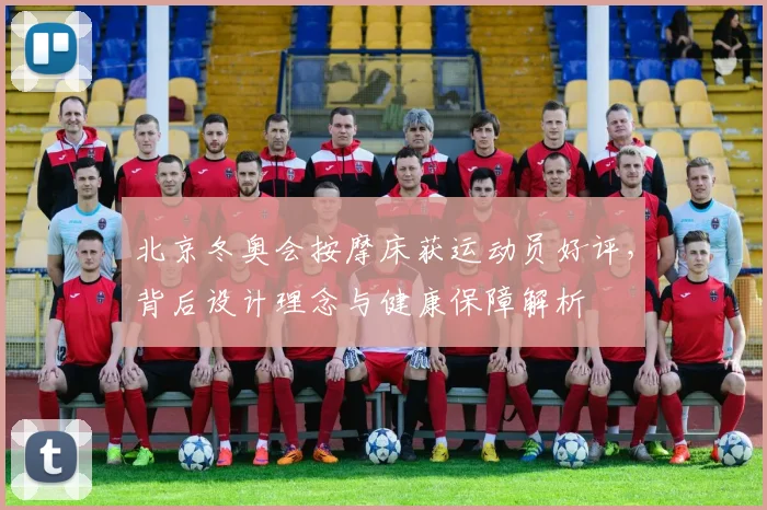 北京冬奥会按摩床获运动员好评，背后设计理念与健康保障解析