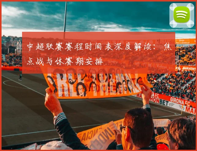 中超联赛赛程时间表深度解读：焦点战与休赛期安排