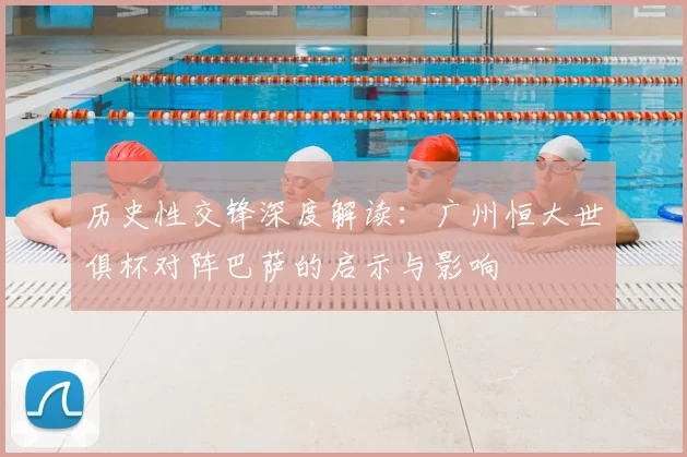 历史性交锋深度解读：广州恒大世俱杯对阵巴萨的启示与影响