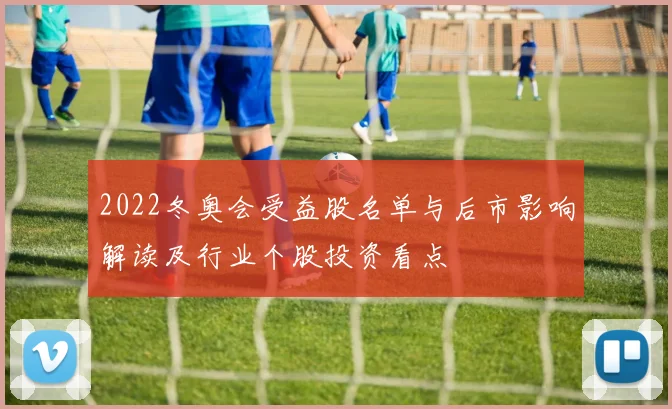 2022冬奥会受益股名单与后市影响解读及行业个股投资看点