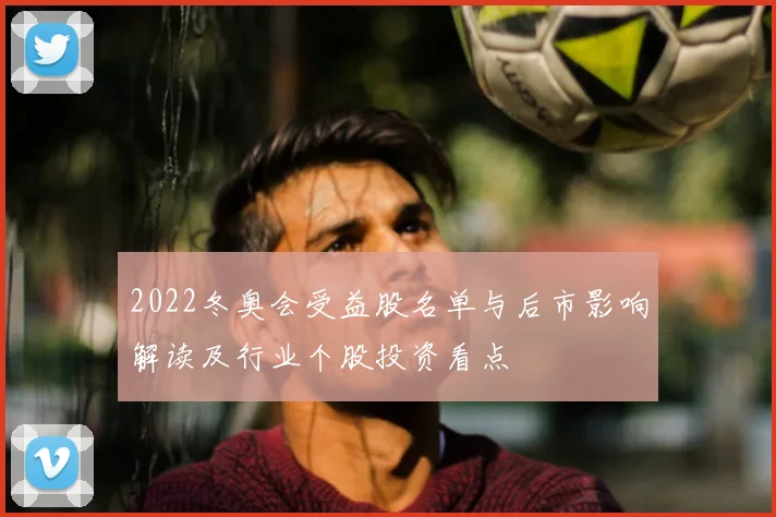 2022冬奥会受益股名单与后市影响解读及行业个股投资看点