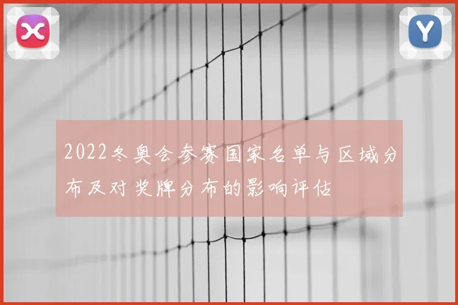 2022冬奥会参赛国家名单与区域分布及对奖牌分布的影响评估
