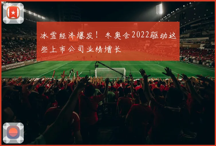 冰雪经济爆发！冬奥会2022驱动这些上市公司业绩增长