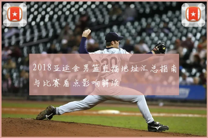 2018亚运会男篮直播地址汇总指南与比赛看点影响解读