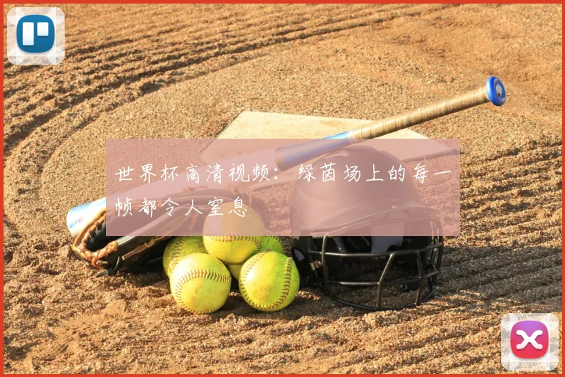 世界杯高清视频：绿茵场上的每一帧都令人窒息