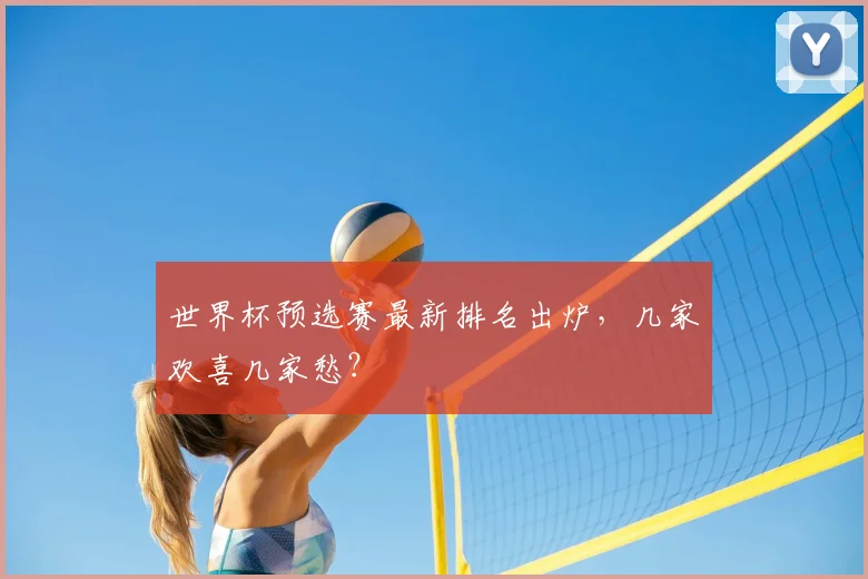 世界杯预选赛最新排名出炉，几家欢喜几家愁？