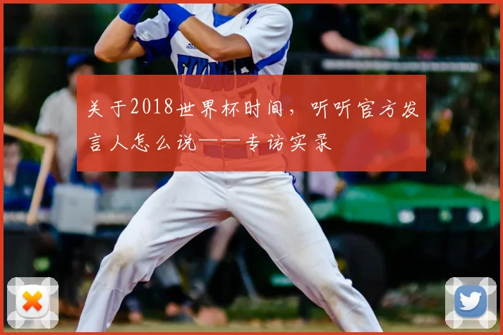 关于2018世界杯时间，听听官方发言人怎么说——专访实录