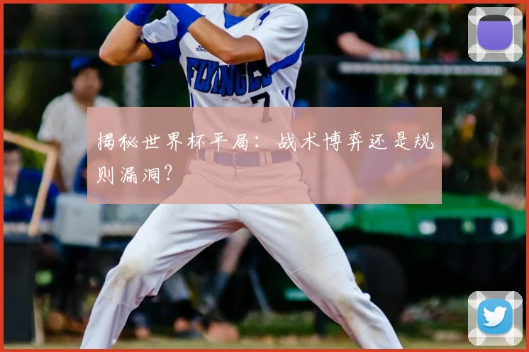 揭秘世界杯平局:战术博弈还是规则漏洞?
