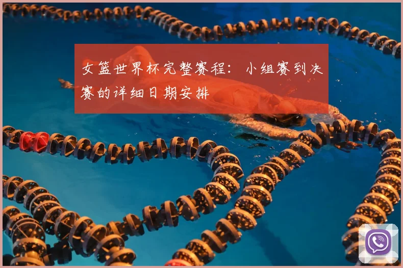 女篮世界杯完整赛程:小组赛到决赛的详细日期安排