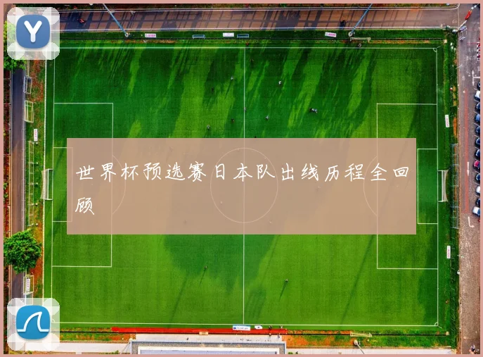 世界杯预选赛日本队出线历程全回顾