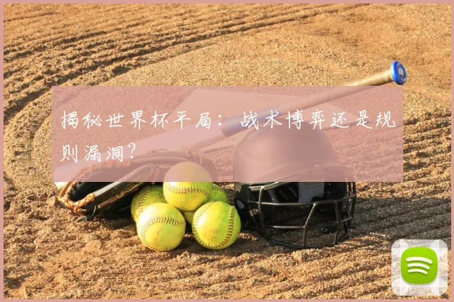 揭秘世界杯平局：战术博弈还是规则漏洞？