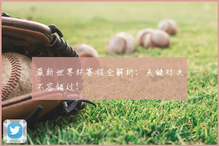 最新世界杯赛程全解析:关键对决不容错过!