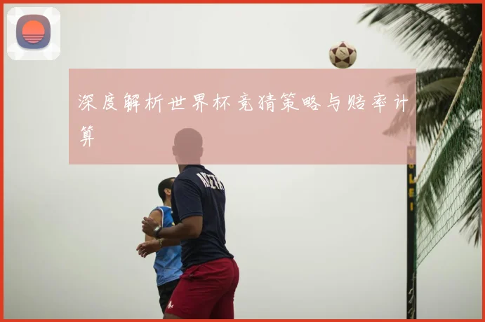 深度解析世界杯竞猜策略与赔率计算
