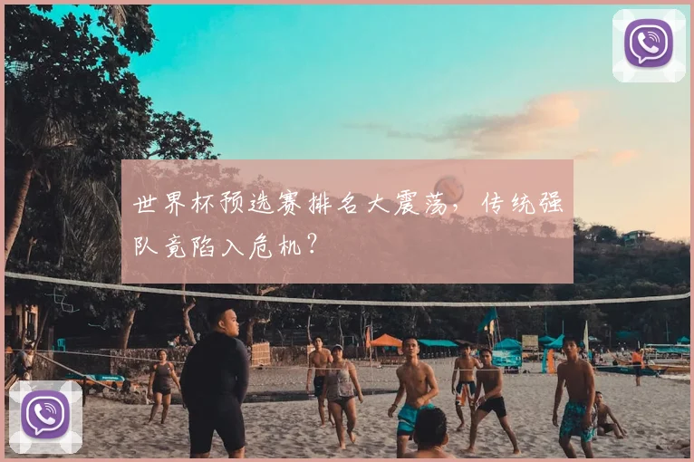 世界杯预选赛排名大震荡,传统强队竟陷入危机?