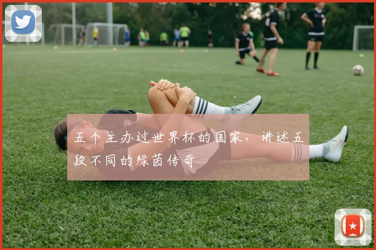 五个主办过世界杯的国家，讲述五段不同的绿茵传奇