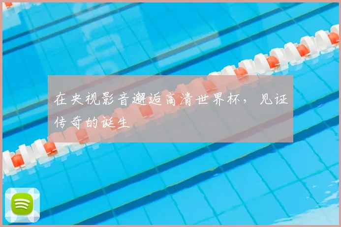 在央视影音邂逅高清世界杯，见证传奇的诞生